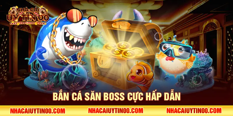 Bắn cá săn boss cực hấp dẫn