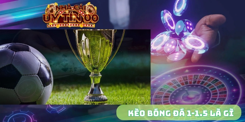 kèo bóng đá 1-1.5 là gì
