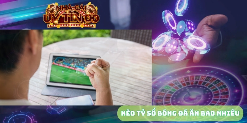 kèo tỷ số bóng đá ăn bao nhiêu