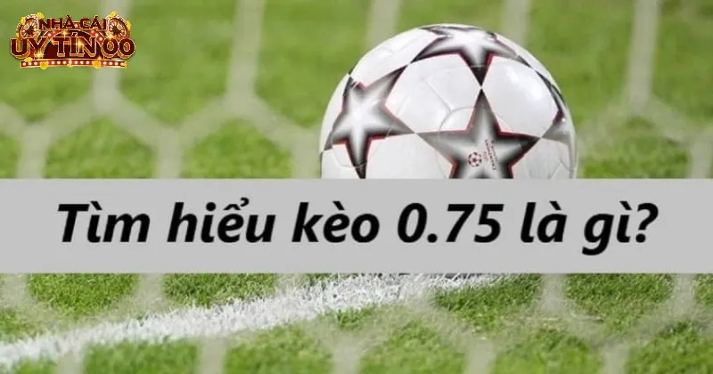 Tỷ lệ kèo 0.75 xuất hiện ở những trận đấu chênh lệch không nhiều
